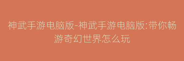 神武手游电脑版-神武手游电脑版:带你畅游奇幻世界怎么玩