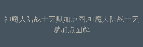 神魔大陆战士天赋加点图,神魔大陆战士天赋加点图解