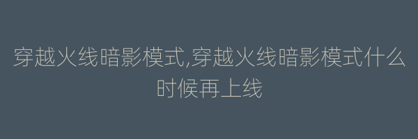 穿越火线暗影模式,穿越火线暗影模式什么时候再上线