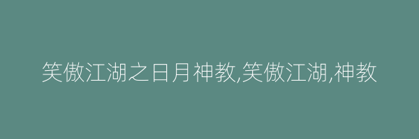 笑傲江湖之日月神教,笑傲江湖,神教