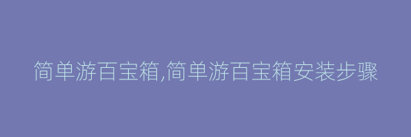 简单游百宝箱,简单游百宝箱安装步骤