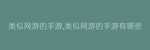 类似网游的手游,类似网游的手游有哪些