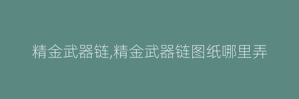 精金武器链,精金武器链图纸哪里弄