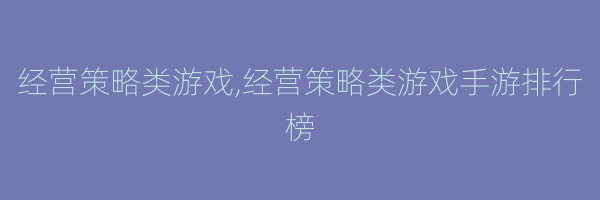 经营策略类游戏,经营策略类游戏手游排行榜