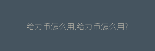 给力币怎么用,给力币怎么用?