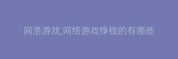 网洛游戏,网络游戏挣钱的有哪些