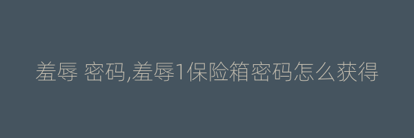 羞辱 密码,羞辱1保险箱密码怎么获得