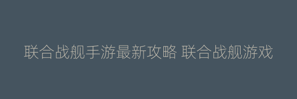 联合战舰手游最新攻略 联合战舰游戏