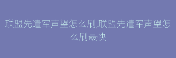 联盟先遣军声望怎么刷,联盟先遣军声望怎么刷最快