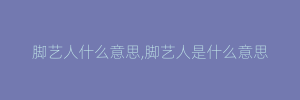 脚艺人什么意思,脚艺人是什么意思