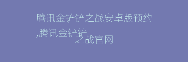 腾讯金铲铲之战安卓版预约
,腾讯金铲铲之战官网