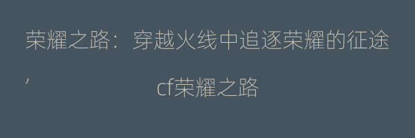 荣耀之路：穿越火线中追逐荣耀的征途
,cf荣耀之路