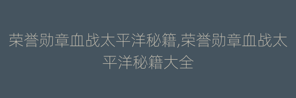 荣誉勋章血战太平洋秘籍,荣誉勋章血战太平洋秘籍大全