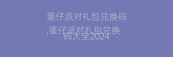 蛋仔派对礼包兑换码
,蛋仔派对礼包兑换码大全2024