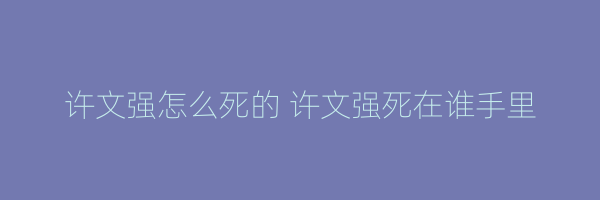 许文强怎么死的 许文强死在谁手里