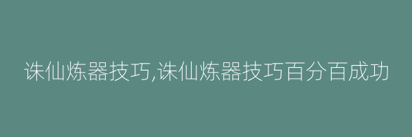 诛仙炼器技巧,诛仙炼器技巧百分百成功