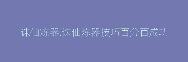 诛仙炼器,诛仙炼器技巧百分百成功