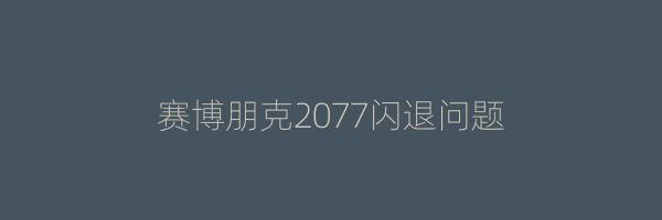 赛博朋克2077闪退问题