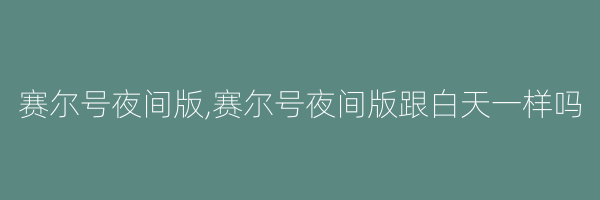 赛尔号夜间版,赛尔号夜间版跟白天一样吗