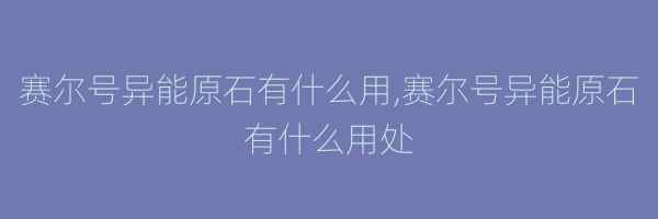 赛尔号异能原石有什么用,赛尔号异能原石有什么用处