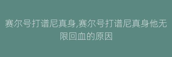 赛尔号打谱尼真身,赛尔号打谱尼真身他无限回血的原因