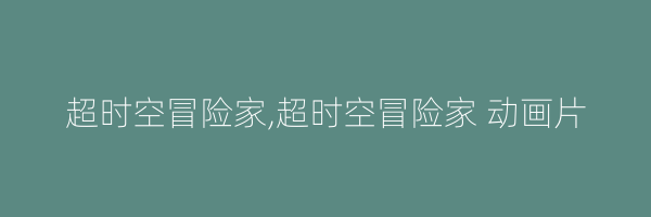 超时空冒险家,超时空冒险家 动画片