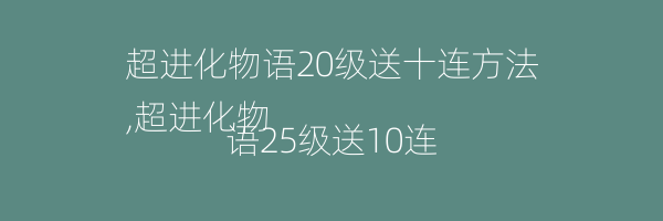 超进化物语20级送十连方法
,超进化物语25级送10连