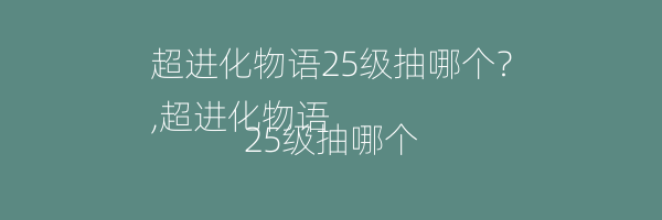 超进化物语25级抽哪个？
,超进化物语25级抽哪个