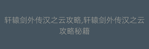 轩辕剑外传汉之云攻略,轩辕剑外传汉之云攻略秘籍