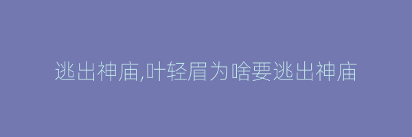 逃出神庙,叶轻眉为啥要逃出神庙