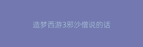 造梦西游3邪沙僧说的话