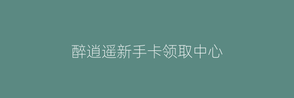 醉逍遥新手卡领取中心