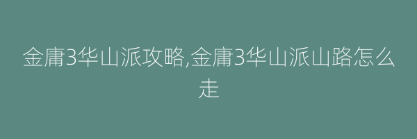 金庸3华山派攻略,金庸3华山派山路怎么走