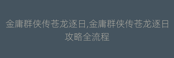 金庸群侠传苍龙逐日,金庸群侠传苍龙逐日攻略全流程