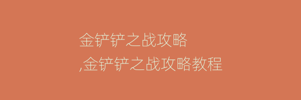 金铲铲之战攻略
,金铲铲之战攻略教程