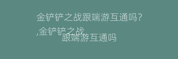 金铲铲之战跟端游互通吗？
,金铲铲之战跟端游互通吗