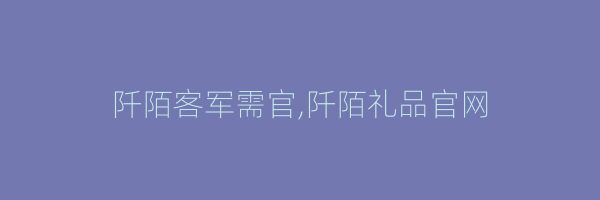 阡陌客军需官,阡陌礼品官网