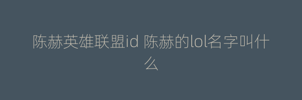 陈赫英雄联盟id 陈赫的lol名字叫什么