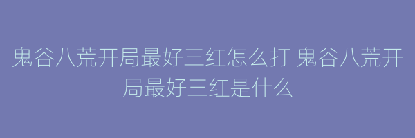 鬼谷八荒开局最好三红怎么打 鬼谷八荒开局最好三红是什么