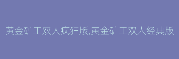 黄金矿工双人疯狂版,黄金矿工双人经典版