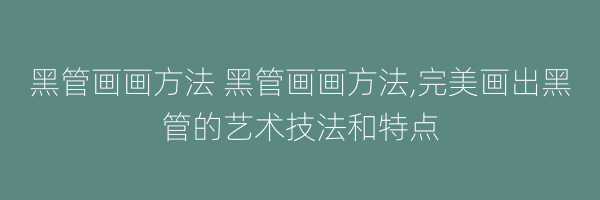 黑管画画方法 黑管画画方法,完美画出黑管的艺术技法和特点