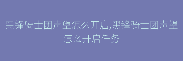 黑锋骑士团声望怎么开启,黑锋骑士团声望怎么开启任务