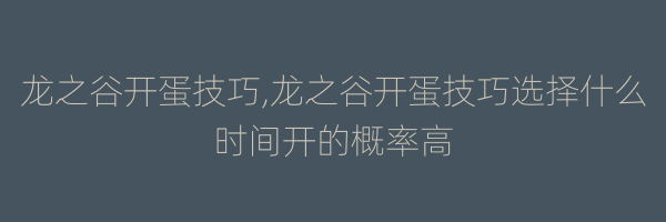 龙之谷开蛋技巧,龙之谷开蛋技巧选择什么时间开的概率高