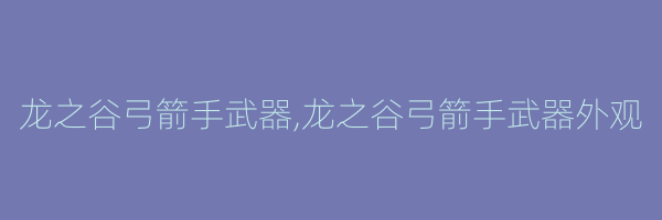 龙之谷弓箭手武器,龙之谷弓箭手武器外观