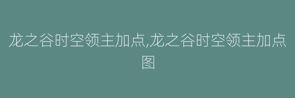 龙之谷时空领主加点,龙之谷时空领主加点图