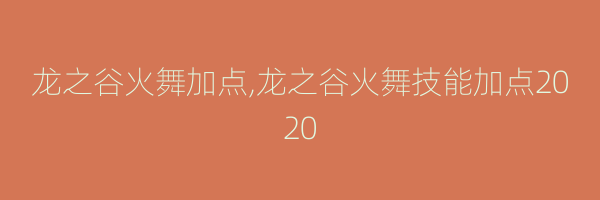 龙之谷火舞加点,龙之谷火舞技能加点2020