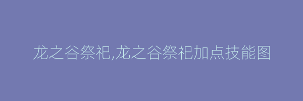 龙之谷祭祀,龙之谷祭祀加点技能图