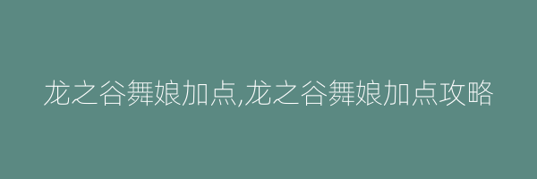 龙之谷舞娘加点,龙之谷舞娘加点攻略