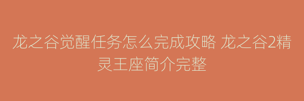 龙之谷觉醒任务怎么完成攻略 龙之谷2精灵王座简介完整