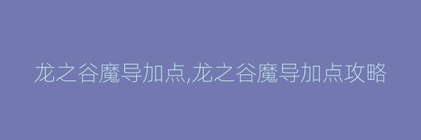 龙之谷魔导加点,龙之谷魔导加点攻略